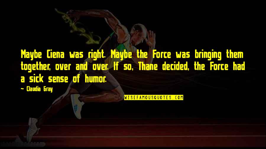 Bringing Together Quotes By Claudia Gray: Maybe Ciena was right. Maybe the Force was Bringing Together Quotes By Claudia Gray: Maybe Ciena was right. Maybe the Force was