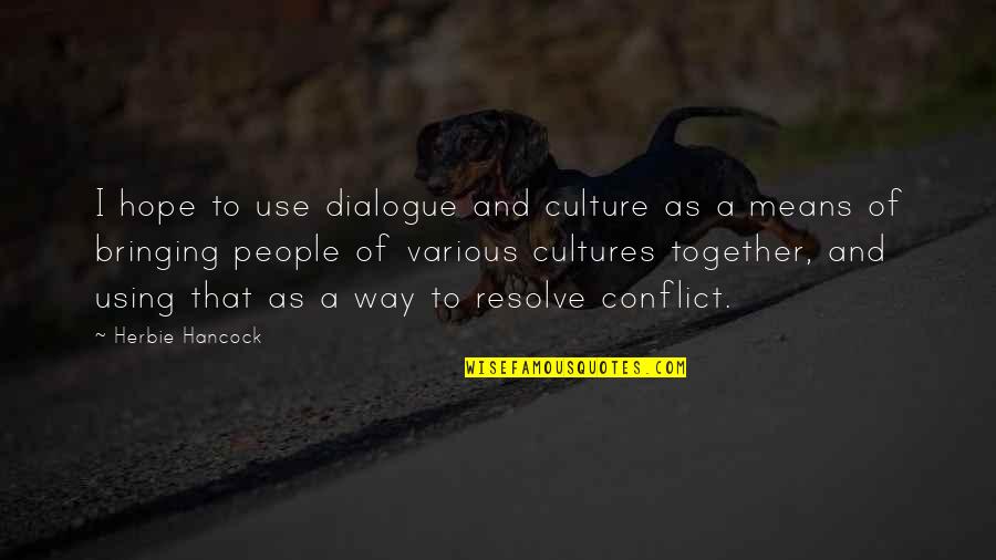 Bringing Together Quotes By Herbie Hancock: I hope to use dialogue and culture as Bringing Together Quotes By Herbie Hancock: I hope to use dialogue and culture as