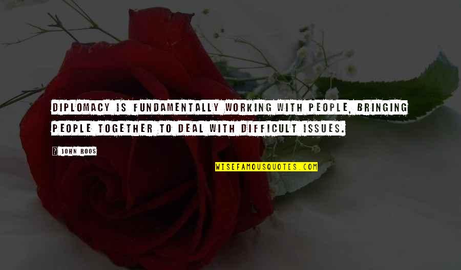 Bringing Together Quotes By John Roos: Diplomacy is fundamentally working with people, bringing people Bringing Together Quotes By John Roos: Diplomacy is fundamentally working with people, bringing people