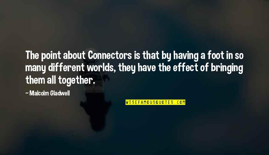 Bringing Together Quotes By Malcolm Gladwell: The point about Connectors is that by having Bringing Together Quotes By Malcolm Gladwell: The point about Connectors is that by having