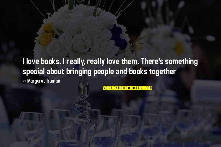 Bringing Together Quotes By Margaret Truman: I love books. I really, really love them. Bringing Together Quotes By Margaret Truman: I love books. I really, really love them.