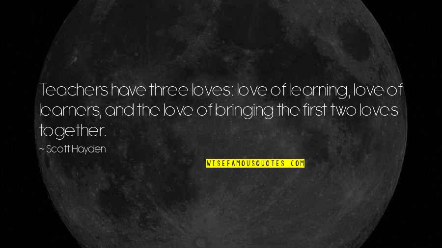 Bringing Together Quotes By Scott Hayden: Teachers have three loves: love of learning, love Bringing Together Quotes By Scott Hayden: Teachers have three loves: love of learning, love