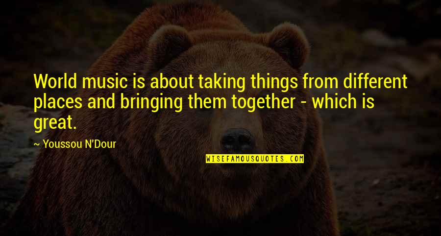 Bringing Together Quotes By Youssou N'Dour: World music is about taking things from different Bringing Together Quotes By Youssou N'Dour: World music is about taking things from different