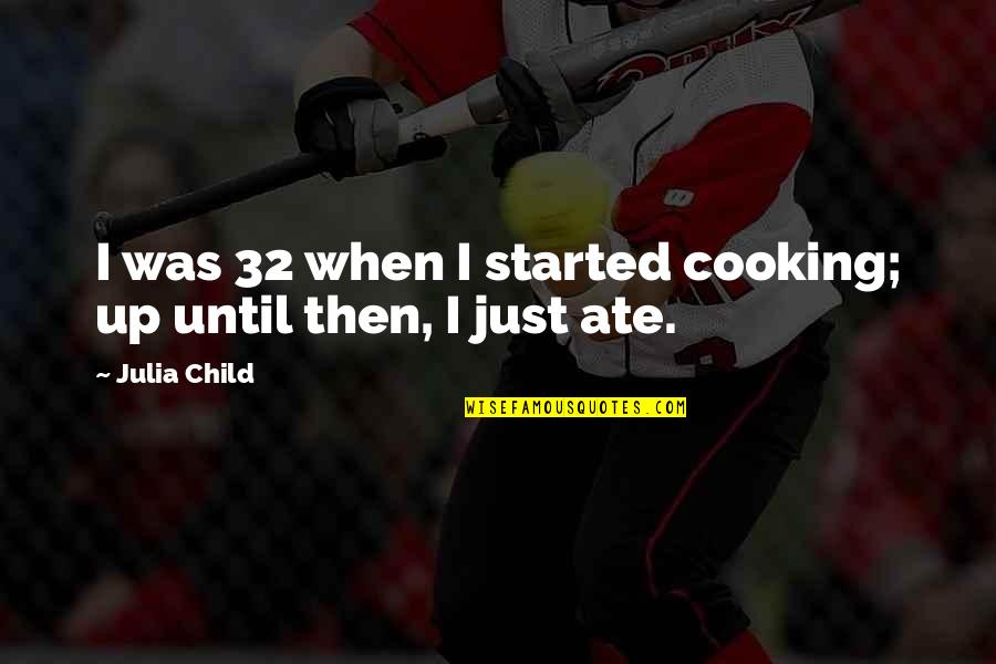 Bringing Up The Past In Relationships Quotes By Julia Child: I was 32 when I started cooking; up