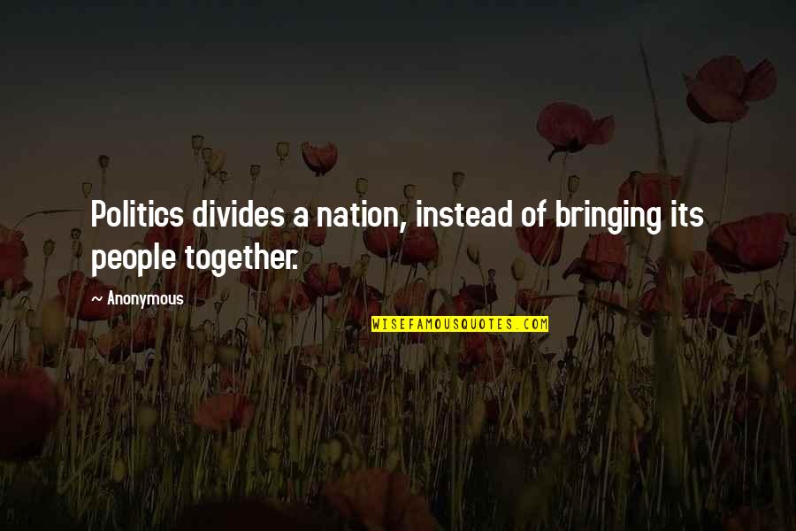 Bringing Us Together Quotes By Anonymous: Politics divides a nation, instead of bringing its