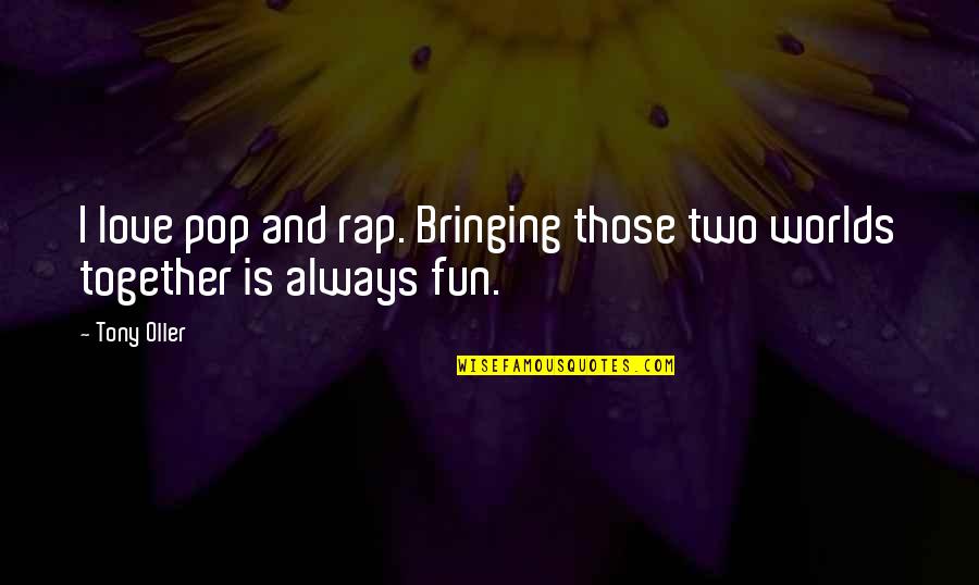 Bringing Us Together Quotes By Tony Oller: I love pop and rap. Bringing those two