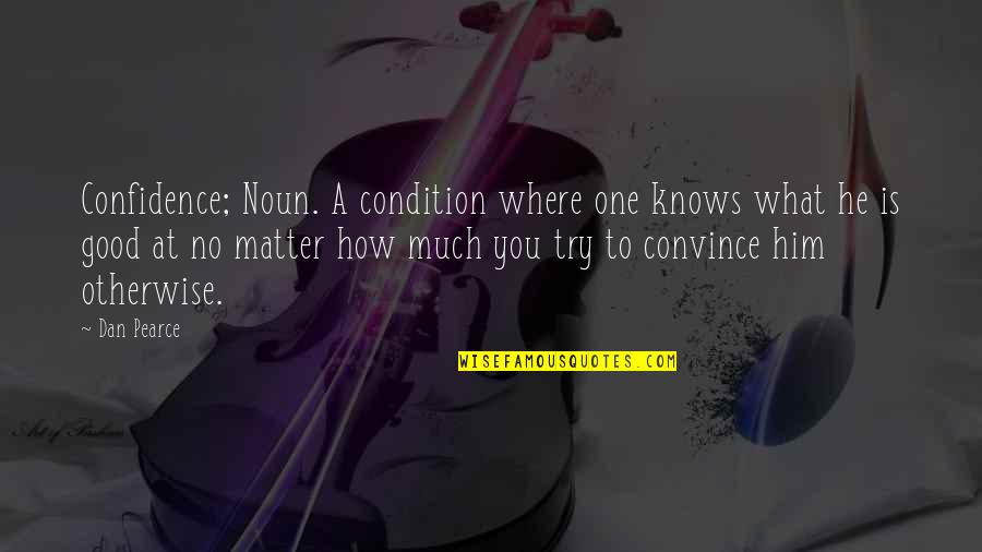 Bringing You Down Quotes By Dan Pearce: Confidence; Noun. A condition where one knows what Bringing You Down Quotes By Dan Pearce: Confidence; Noun. A condition where one knows what