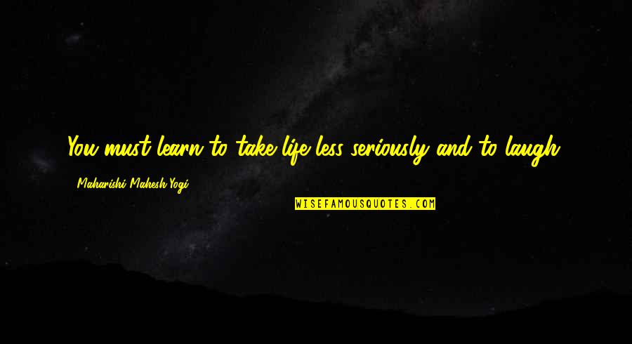 Bringing You Down Quotes By Maharishi Mahesh Yogi: You must learn to take life less seriously Bringing You Down Quotes By Maharishi Mahesh Yogi: You must learn to take life less seriously