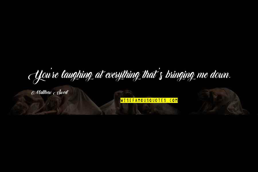 Bringing You Down Quotes By Matthew Sweet: You're laughing at everything that's bringing me down. Bringing You Down Quotes By Matthew Sweet: You're laughing at everything that's bringing me down.