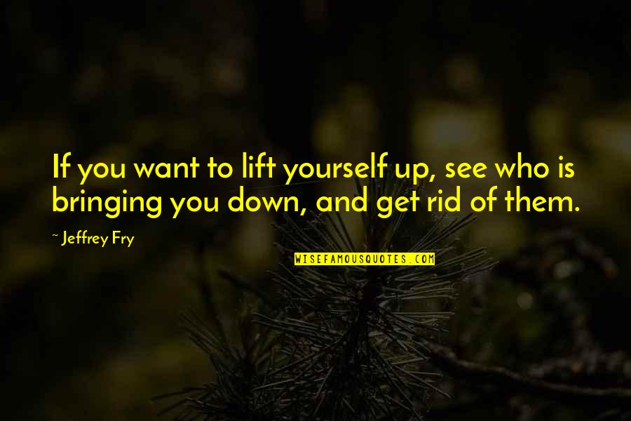 Bringing Yourself Down Quotes By Jeffrey Fry: If you want to lift yourself up, see