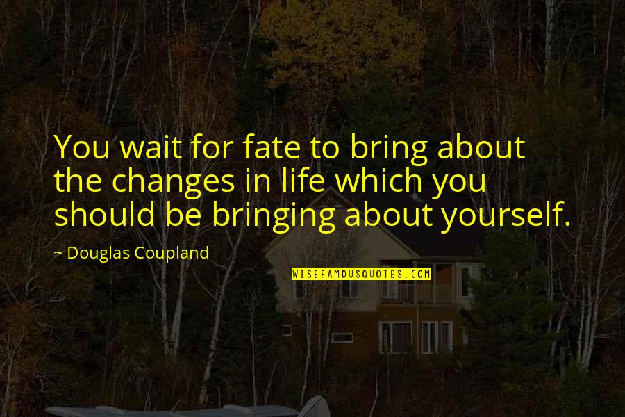 Bringing Yourself Up Quotes By Douglas Coupland: You wait for fate to bring about the
