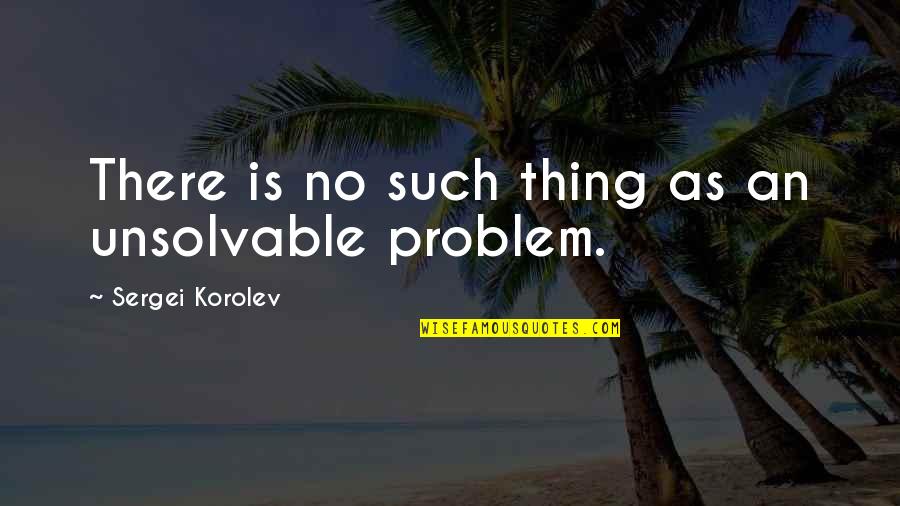 Bringing Yourself Up Quotes By Sergei Korolev: There is no such thing as an unsolvable