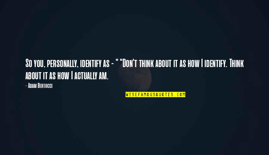 Bringle Quotes By Adam Bertocci: So you, personally, identify as - " "Don't