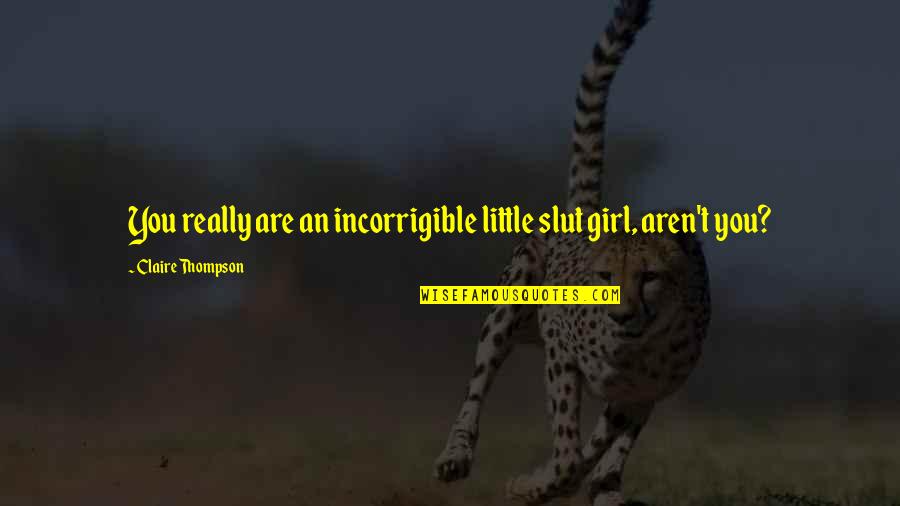 Brings A Smile To My Face Quotes By Claire Thompson: You really are an incorrigible little slut girl, Brings A Smile To My Face Quotes By Claire Thompson: You really are an incorrigible little slut girl,