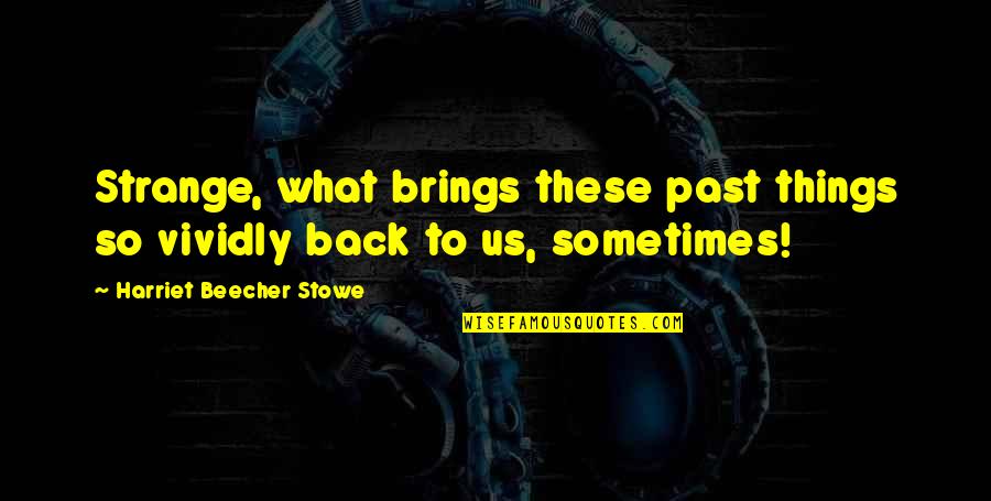 Brings Back Memories Quotes By Harriet Beecher Stowe: Strange, what brings these past things so vividly Brings Back Memories Quotes By Harriet Beecher Stowe: Strange, what brings these past things so vividly