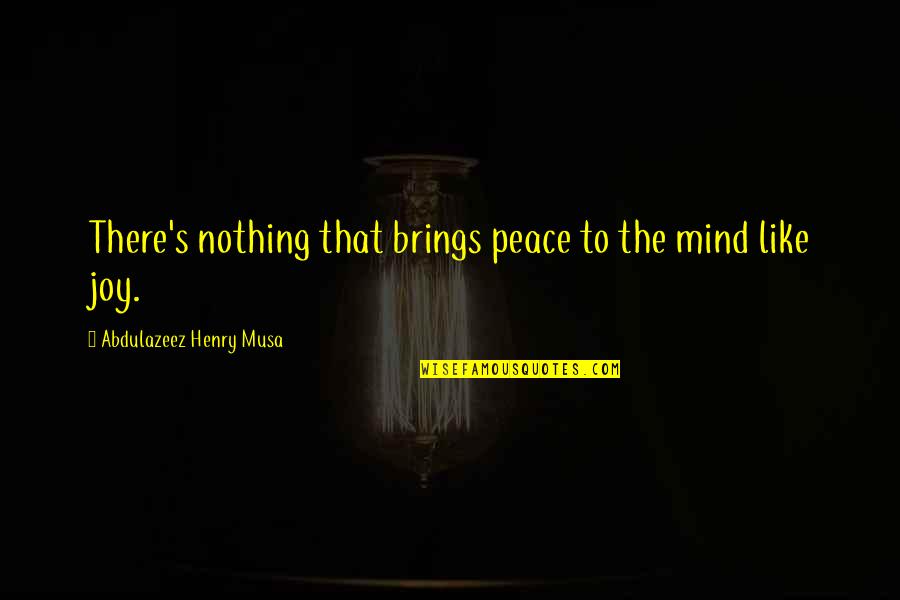Brings Joy Quotes By Abdulazeez Henry Musa: There's nothing that brings peace to the mind Brings Joy Quotes By Abdulazeez Henry Musa: There's nothing that brings peace to the mind