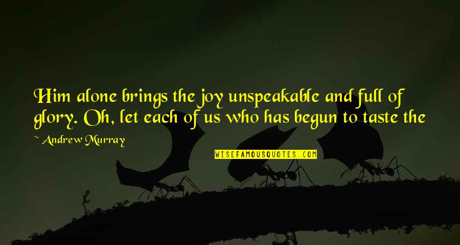 Brings Joy Quotes By Andrew Murray: Him alone brings the joy unspeakable and full Brings Joy Quotes By Andrew Murray: Him alone brings the joy unspeakable and full