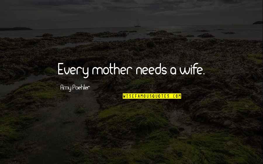 Bringtings Quotes By Amy Poehler: Every mother needs a wife. Bringtings Quotes By Amy Poehler: Every mother needs a wife.