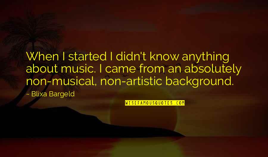 Bringtings Quotes By Blixa Bargeld: When I started I didn't know anything about Bringtings Quotes By Blixa Bargeld: When I started I didn't know anything about