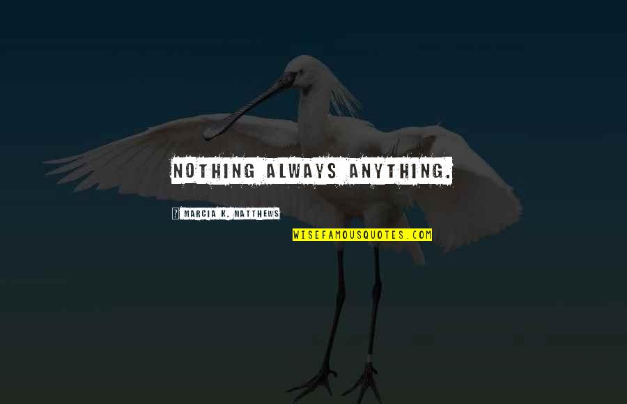 Bringtings Quotes By Marcia K. Matthews: Nothing always anything. Bringtings Quotes By Marcia K. Matthews: Nothing always anything.