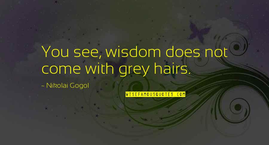 Bringtings Quotes By Nikolai Gogol: You see, wisdom does not come with grey Bringtings Quotes By Nikolai Gogol: You see, wisdom does not come with grey