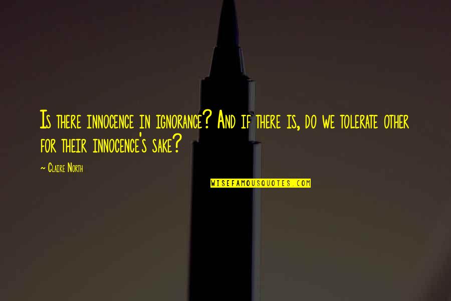 Brininstool Lynch Quotes By Claire North: Is there innocence in ignorance? And if there Brininstool Lynch Quotes By Claire North: Is there innocence in ignorance? And if there