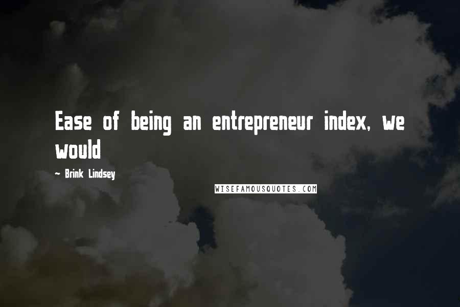 Brink Lindsey quotes: Ease of being an entrepreneur index, we would