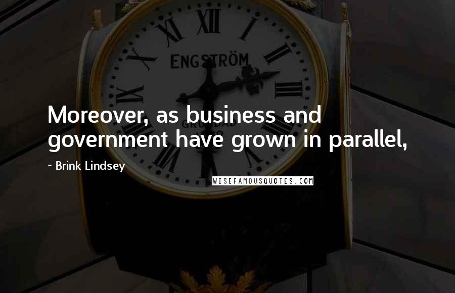 Brink Lindsey quotes: Moreover, as business and government have grown in parallel,