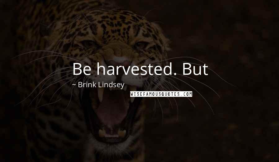 Brink Lindsey quotes: Be harvested. But
