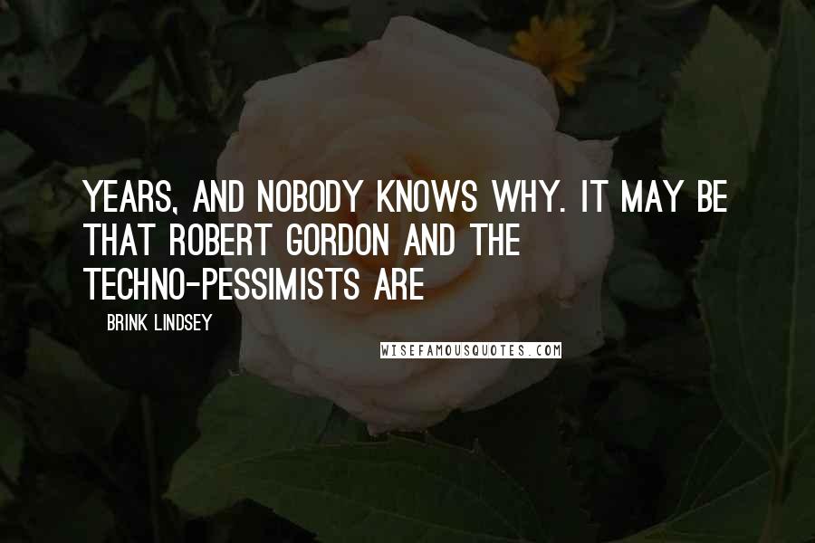 Brink Lindsey quotes: Years, and nobody knows why. It may be that Robert Gordon and the techno-pessimists are