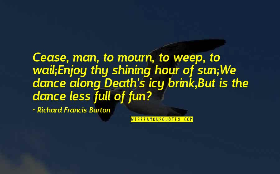 Brink Of Death Quotes By Richard Francis Burton: Cease, man, to mourn, to weep, to wail;Enjoy