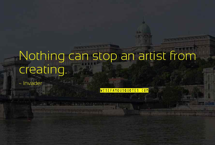 Brinkmanship Quotes By Invader: Nothing can stop an artist from creating.