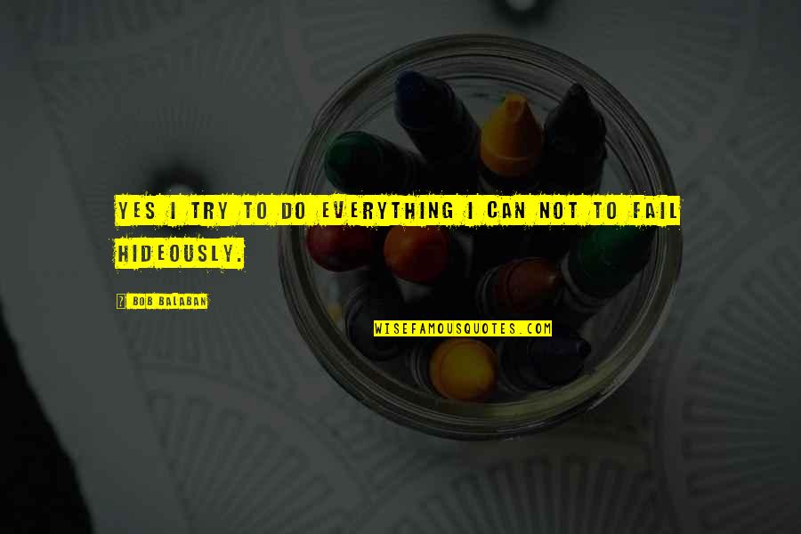 Brinn Bevan Quotes By Bob Balaban: Yes I try to do everything I can Brinn Bevan Quotes By Bob Balaban: Yes I try to do everything I can