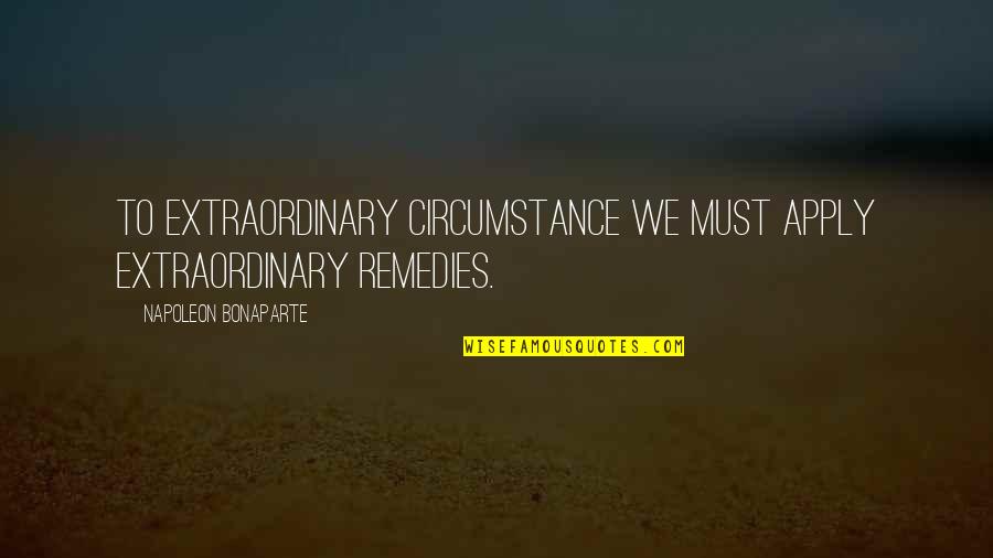 Brinna Davis Quotes By Napoleon Bonaparte: To extraordinary circumstance we must apply extraordinary remedies. Brinna Davis Quotes By Napoleon Bonaparte: To extraordinary circumstance we must apply extraordinary remedies.