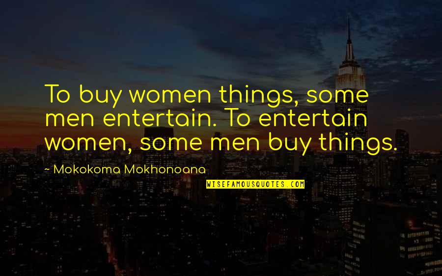 Brinsley Barnes Quotes By Mokokoma Mokhonoana: To buy women things, some men entertain. To