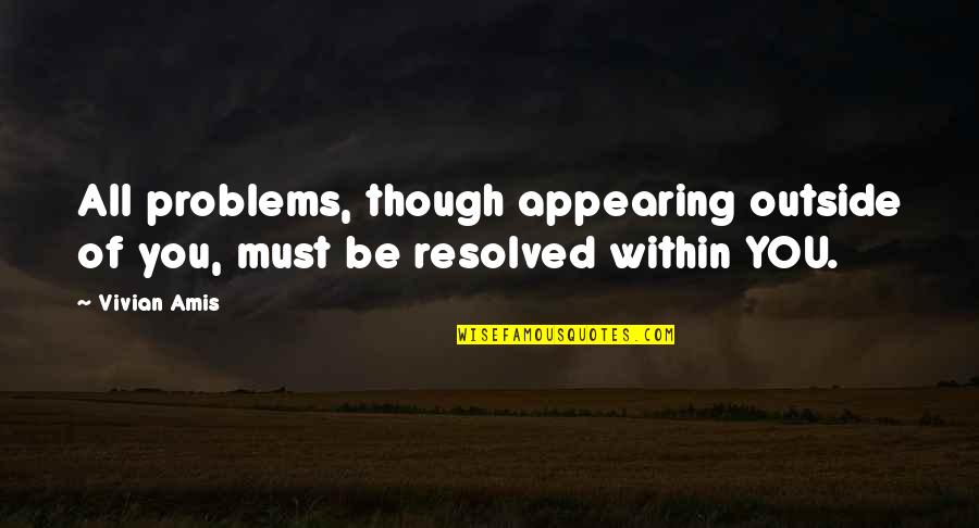 Brinsley Barnes Quotes By Vivian Amis: All problems, though appearing outside of you, must