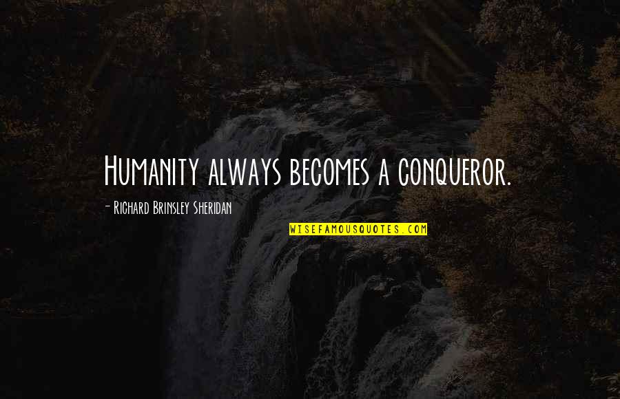 Brinsley Quotes By Richard Brinsley Sheridan: Humanity always becomes a conqueror.