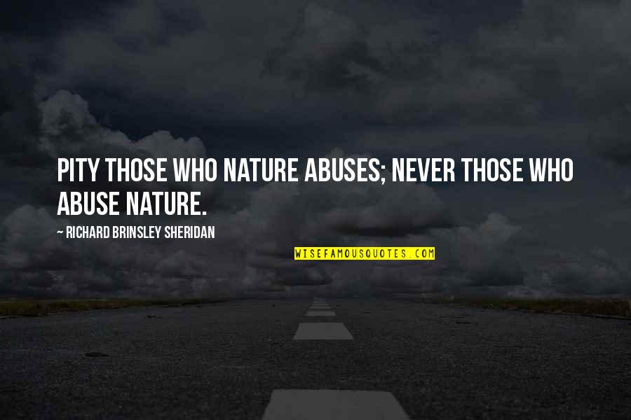 Brinsley Quotes By Richard Brinsley Sheridan: Pity those who nature abuses; never those who