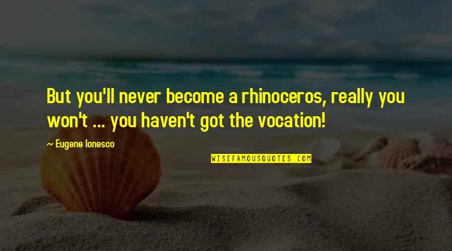 Brinsley Tyrrell Quotes By Eugene Ionesco: But you'll never become a rhinoceros, really you Brinsley Tyrrell Quotes By Eugene Ionesco: But you'll never become a rhinoceros, really you