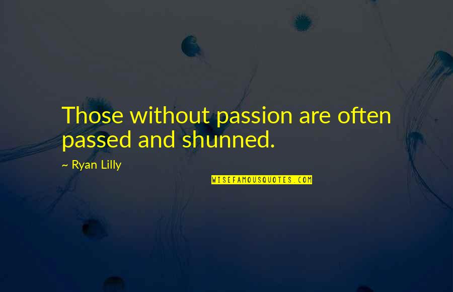 Brinsley Tyrrell Quotes By Ryan Lilly: Those without passion are often passed and shunned. Brinsley Tyrrell Quotes By Ryan Lilly: Those without passion are often passed and shunned.