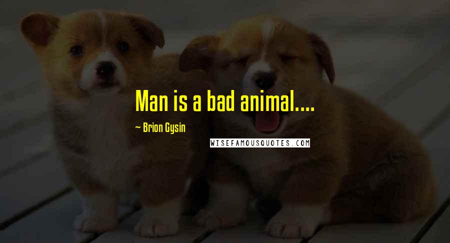Brion Gysin quotes: Man is a bad animal....