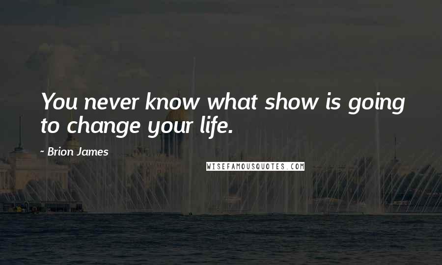 Brion James quotes: You never know what show is going to change your life.