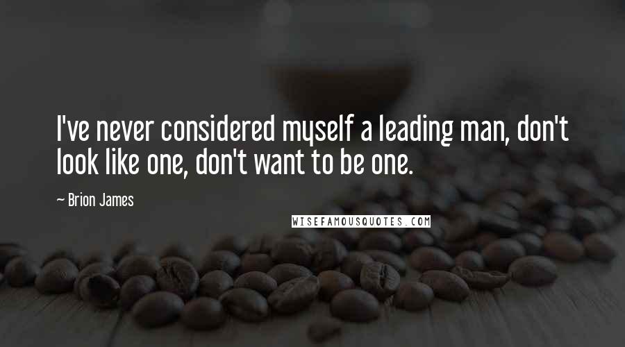 Brion James quotes: I've never considered myself a leading man, don't look like one, don't want to be one.