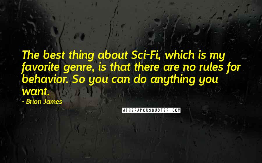 Brion James quotes: The best thing about Sci-Fi, which is my favorite genre, is that there are no rules for behavior. So you can do anything you want.