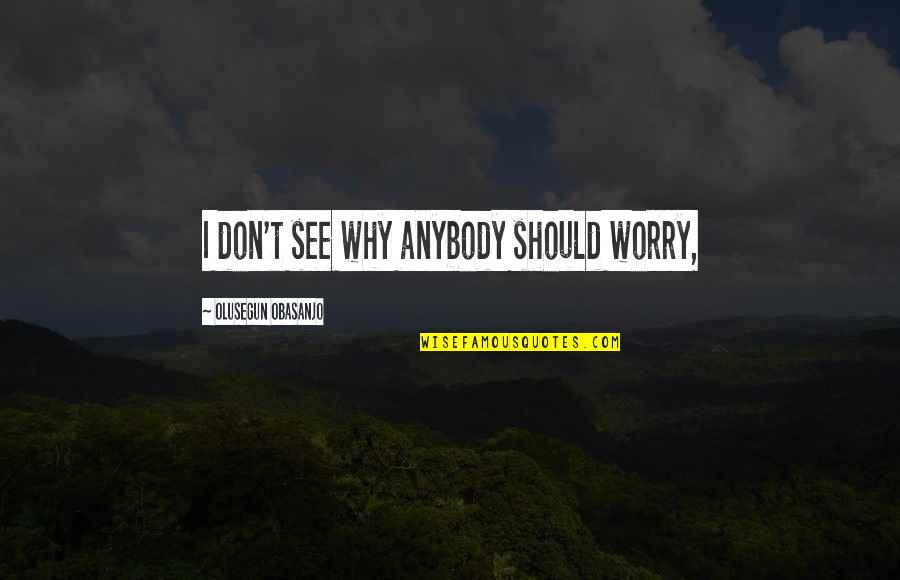 Briona Arradondo Quotes By Olusegun Obasanjo: I don't see why anybody should worry, Briona Arradondo Quotes By Olusegun Obasanjo: I don't see why anybody should worry,