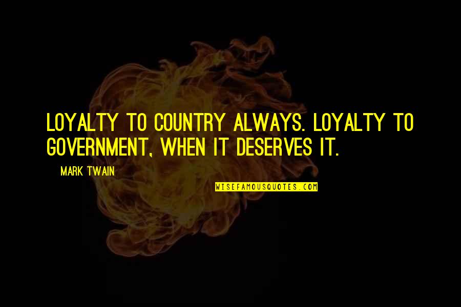 Briosos Quotes By Mark Twain: Loyalty to country ALWAYS. Loyalty to government, when