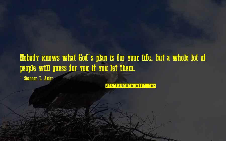 Briosos Quotes By Shannon L. Alder: Nobody knows what God's plan is for your Briosos Quotes By Shannon L. Alder: Nobody knows what God's plan is for your