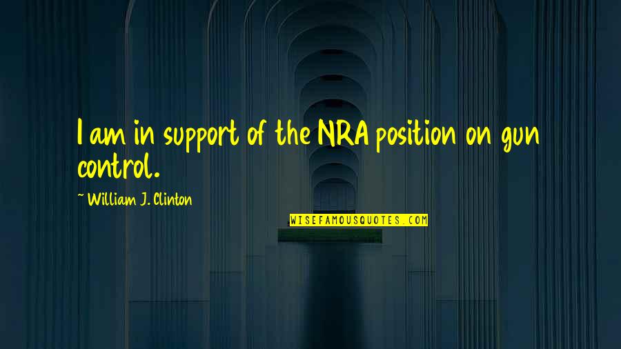 Briosos Quotes By William J. Clinton: I am in support of the NRA position Briosos Quotes By William J. Clinton: I am in support of the NRA position