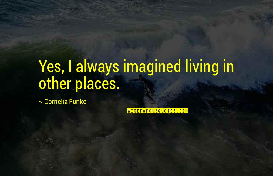Brisams Cave Quotes By Cornelia Funke: Yes, I always imagined living in other places.