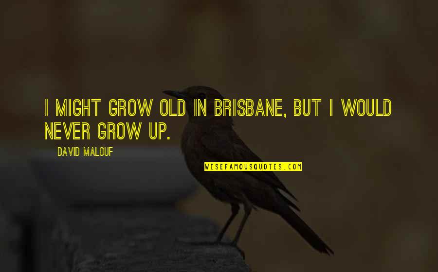 Brisbane Quotes By David Malouf: I might grow old in Brisbane, but I